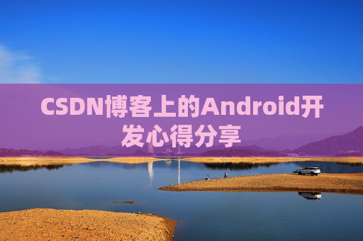 CSDN博客上的Android开发心得分享