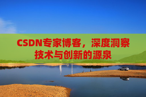 CSDN专家博客，深度洞察技术与创新的源泉